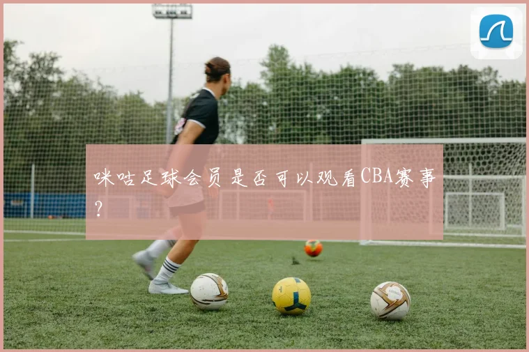 咪咕足球会员是否可以观看CBA赛事？