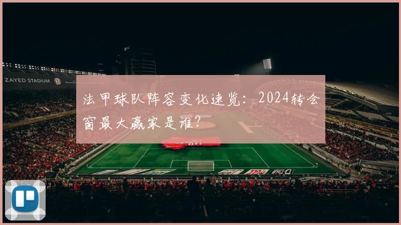 法甲球队阵容变化速览：2024转会窗最大赢家是谁？