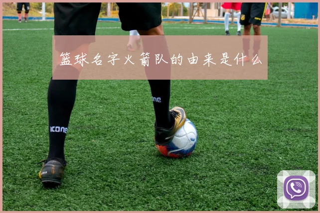 篮球名字火箭队的由来是什么