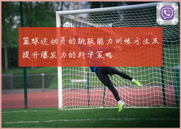 篮球运动员的跳跃能力训练方法及提升爆发力的科学策略